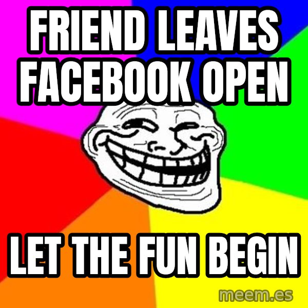 Trollface meme: friend leaves facebook open / let the fun begin
