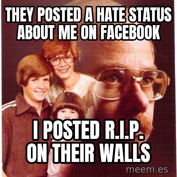 Vengeance Dad meme: They Posted a Hate status about me on facebook / I posted R.I.P. on their Walls