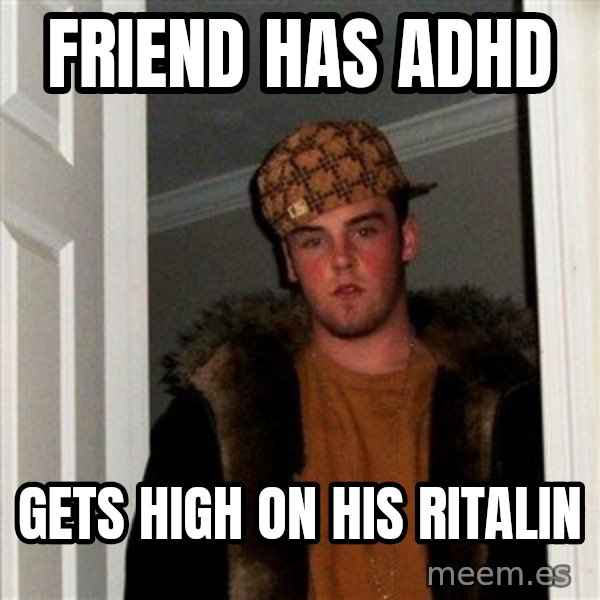 Scumbag Steve meme: friend has adhd / gets high on his ritalin