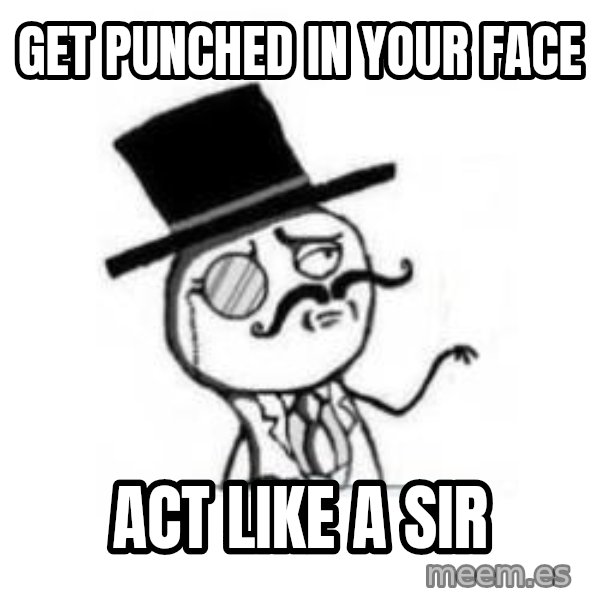 Feel Like A Sir meme: Get punched in your face / act like a sir