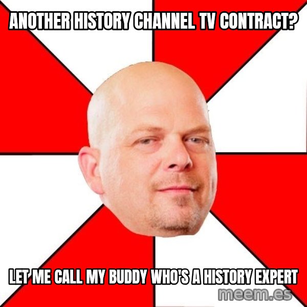 Pawn Stars meme: another history channel tv contract? / Let me call my buddy who's a history expert