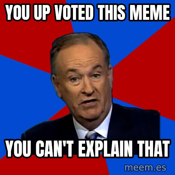 Bill O'Reilly Proves God meme: You up voted this meme / you can't explain that