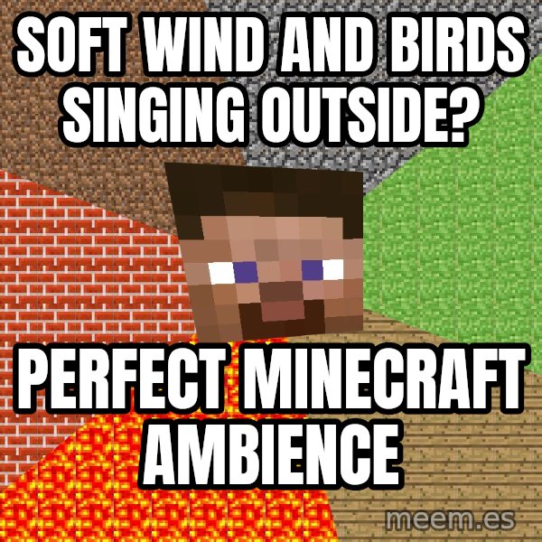 Minecraft Guy meme: Soft wind and birds singing outside? / Perfect Minecraft ambience