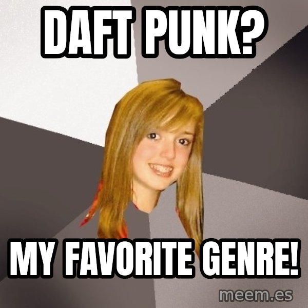 Musically Oblivious 8th Grader meme: Daft Punk? / My Favorite genre!