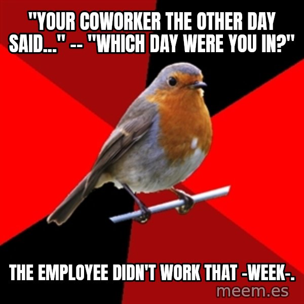 Retail Robin meme: "Your coworker the other day said..." -- "which day were you in?" / The employee didn't work that -week-.