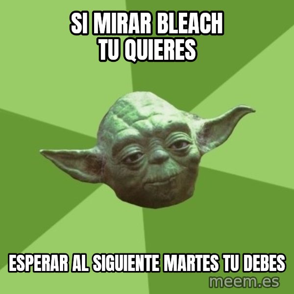 Advice Yoda Gives meme: Si mirar bleach tu quieres / esperar al siguiente martes tu debes