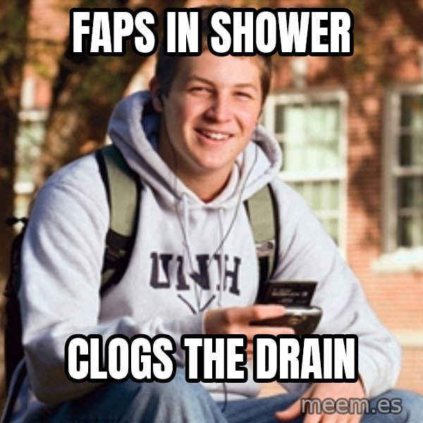 College Freshman meme: faps in shower / clogs the drain