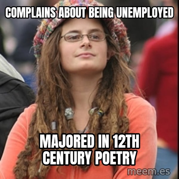 College Liberal meme: Complains about being unemployed / Majored in 12th century poetry