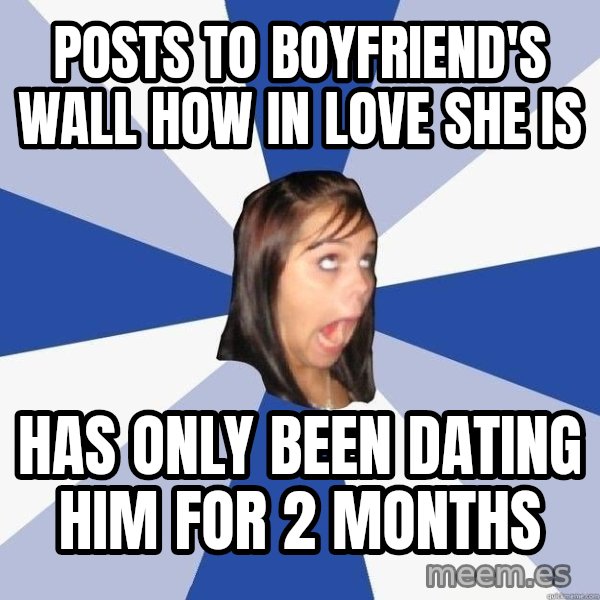 Annoying Facebook Girl meme: posts to boyfriend's wall how in love she is / has only been dating him for 2 months