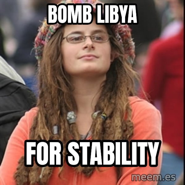 College Liberal meme: Bomb libya / For stability