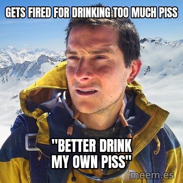 Bear Grylls Loneliness meme: gets fired for drinking too much piss / "better drink my own piss"