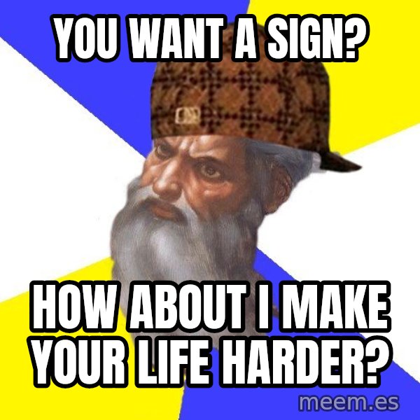 Scumbag God meme: You want a sign? / How about I make your life harder?
