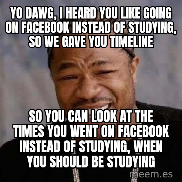 Yo Dawg meme: yo dawg, i heard you like going on facebook instead of studying, so we gave you timeline / so you can look at the times you went on facebook instead of studying, when you should be studying