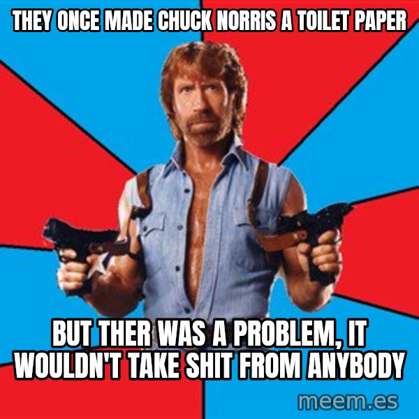 Chuck Norris  meme: they once made Chuck Norris a toilet paper / but ther was a problem, it wouldn't take shit from anybody