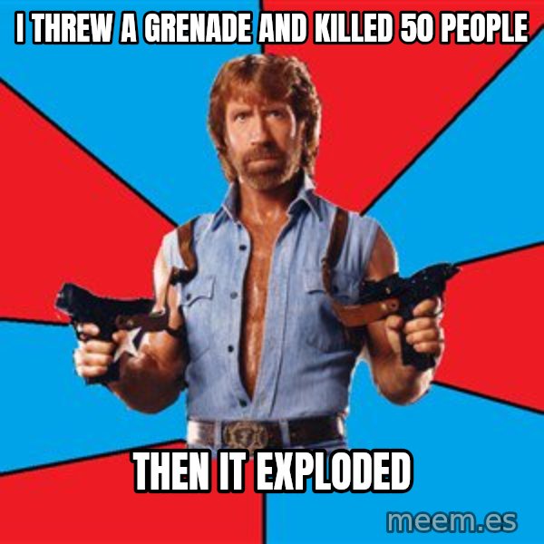 Chuck Norris  meme: i threw a grenade and killed 50 people / then it exploded