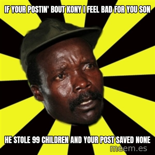 KONY THE PIMP meme: if your postin' bout kony i feel bad for you son / he stole 99 children and your post saved none
