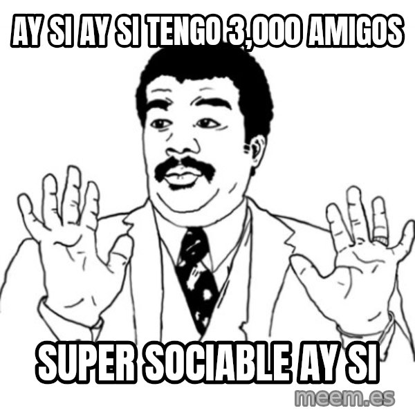 AY SI meme: Ay si ay si tengo 3,000 amigos / super sociable ay si