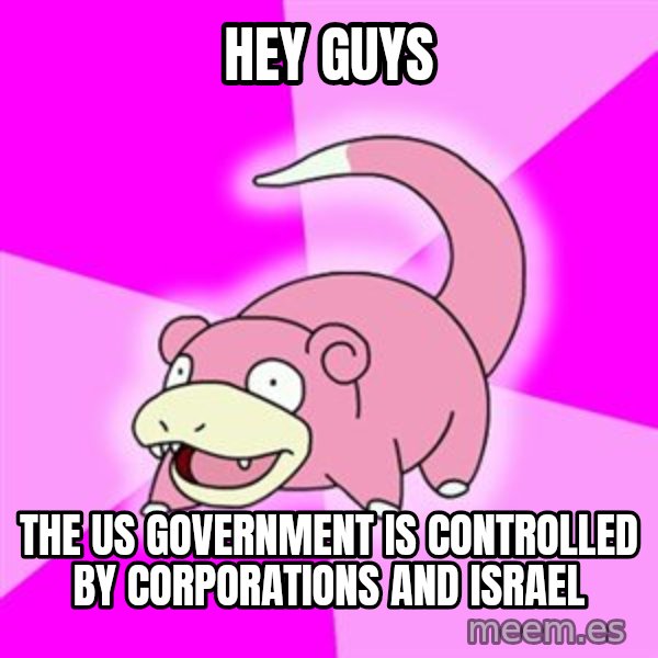 Slowpoke meme: Hey guys / the us government is controlled by corporations and israel