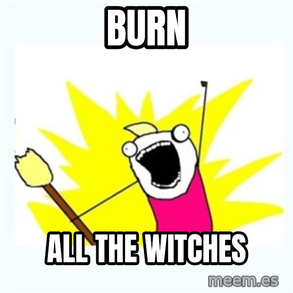All the things meme: burn / all the witches