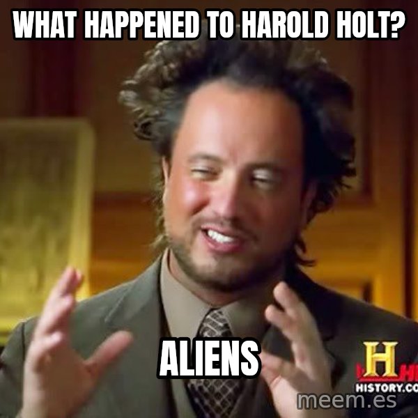 Ancient Aliens meme: What happened to Harold Holt? / Aliens