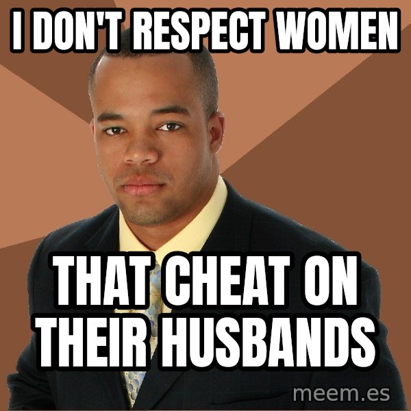 Successful Black Man meme: I don't Respect women / That cheat on their husbands