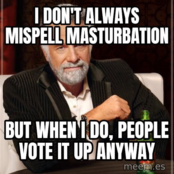 The Most Interesting Man In The World meme: I don't always mispell masturbation / but when i do, people vote it up anyway