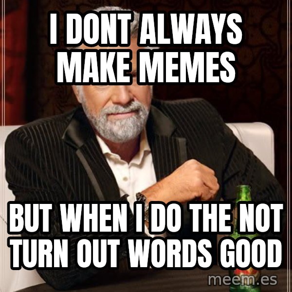 The Most Interesting Man In The World meme: i dont always make memes / but when i do the not turn  out words good