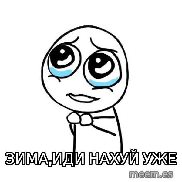 pleaseguy  meme: ЗИМА,ИДИ НАХУЙ УЖЕ