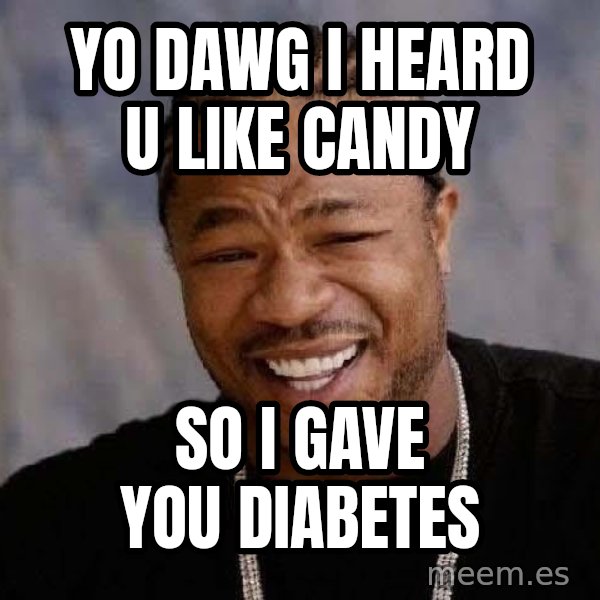 Yo Dawg meme: yo dawg i heard u like candy / so i gave you diabetes