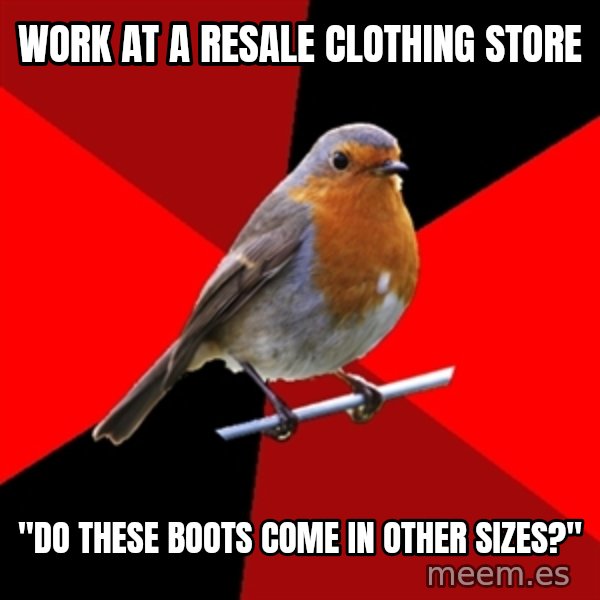 Retail Robin meme: Work at a resale clothing store / "Do these boots come in other sizes?"