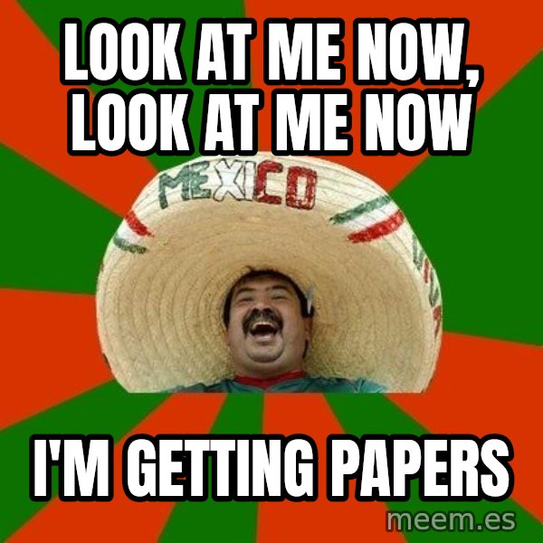 Successful Mexican meme: Look at me now, look at me now / I'm getting Papers