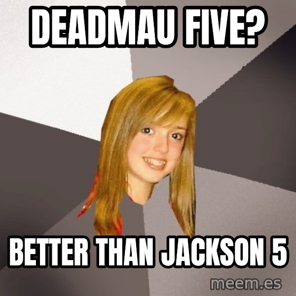 Musically Oblivious 8th Grader meme: DeadMau Five? / better than Jackson 5