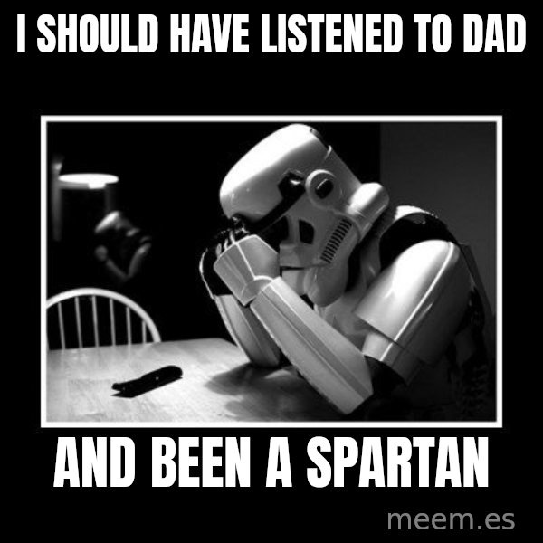 Sad Trooper meme: I Should have listened to Dad / And been a spartan
