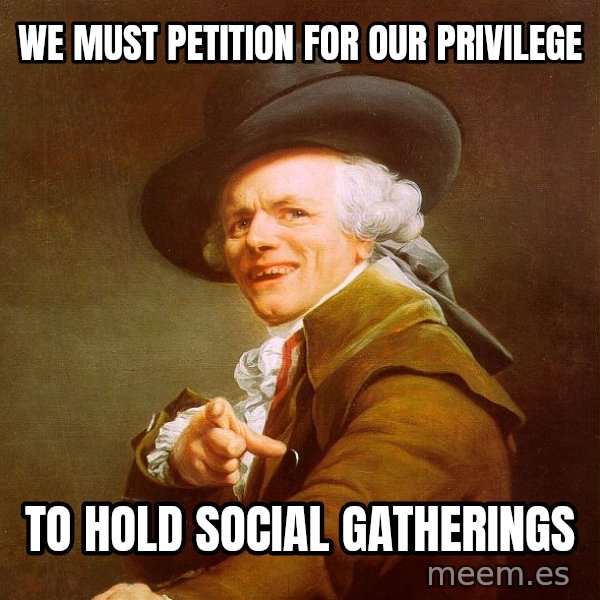 Joseph Ducreux meme: WE must petition for our privilege / to hold social gatherings
