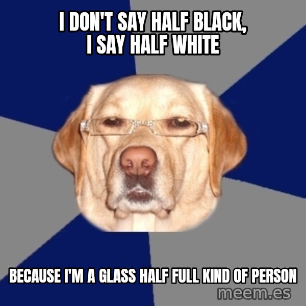 Racist Dog meme: I don't say half black, i say half white / because I'm a glass half full kind of person