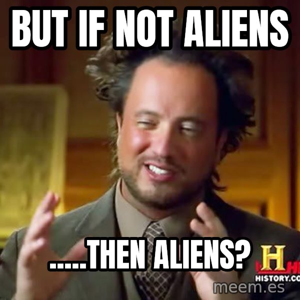 Ancient Aliens meme: But if not aliens / .....then Aliens?