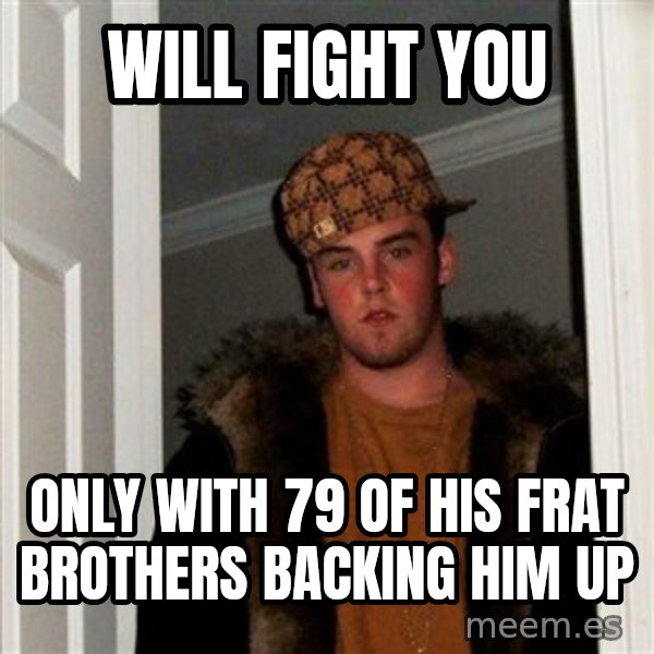 Scumbag Steve meme: Will fight you / only with 79 of his frat brothers backing him up