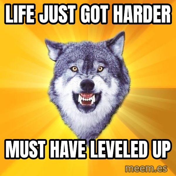 Courage Wolf meme: Life just got harder / MUst have   leveled up