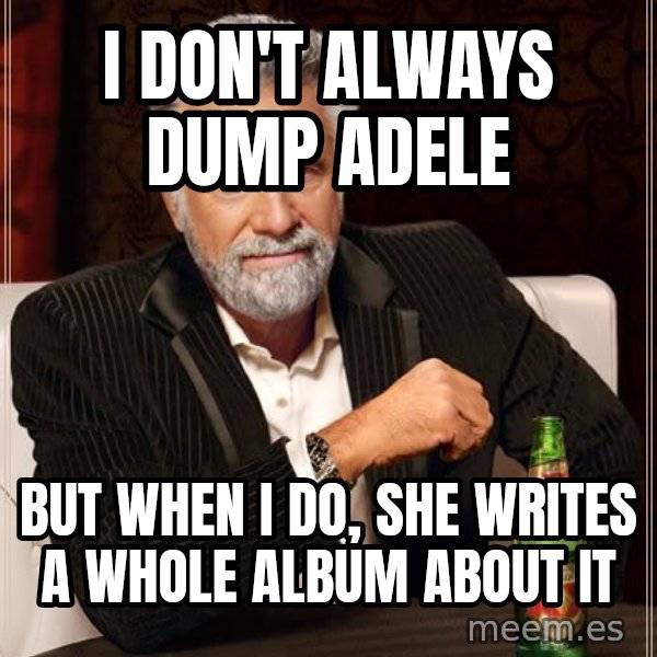 The Most Interesting Man In The World meme: I don't always dump adele / but when i do, she writes a whole album about it
