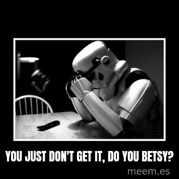 Sad Trooper meme: you just don't get it, do you Betsy?