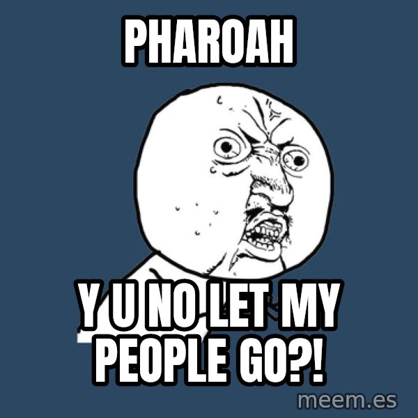 Y U No meme: pharoah / y u no let my people go?!