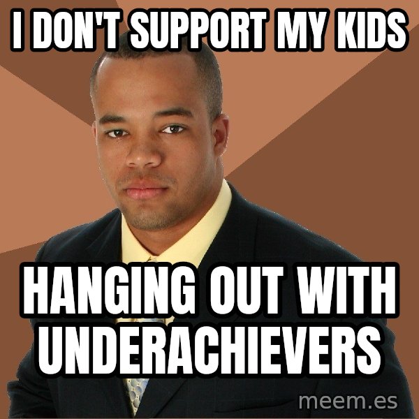 Successful Black Man meme: I Don't support my kids / hanging out with underachievers