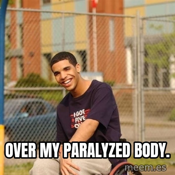 Drake Wheelchair meme: over my PARALYZED body.