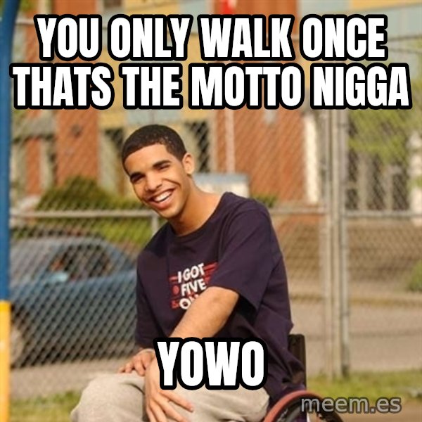 Drake Wheelchair meme: YOU ONLY WALK ONCE THATS THE MOTTO NIGGA / YOWO