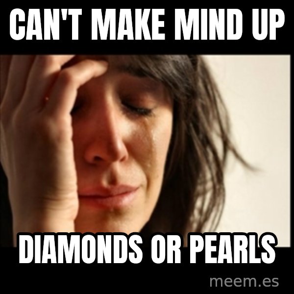 First World Problems meme: Can't make mind up / diamonds or pearls