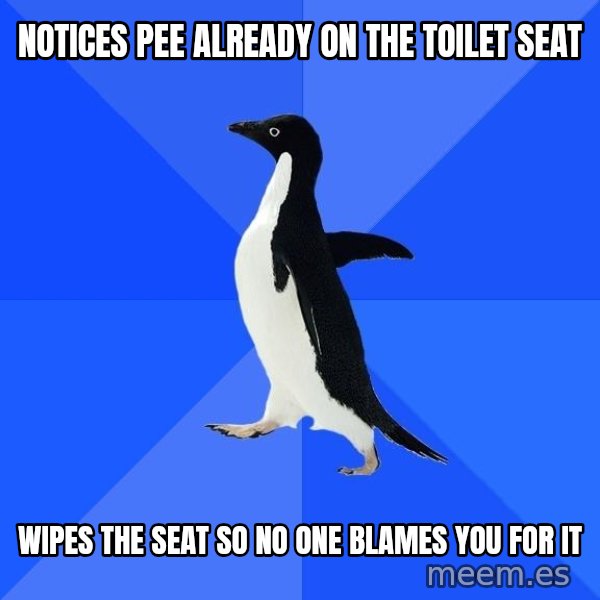 Socially Awkward Penguin meme: notices pee already on the toilet seat / wipes the seat so no one blames you for it