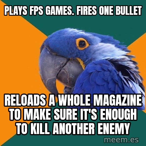 Paranoid Parrot meme: PLAYS FPS GAMES. FIRES ONE BULLET / RELOADS A WHOLE MAGAZINE TO MAKE SURE IT'S ENOUGH TO KILL ANOTHER ENEMY