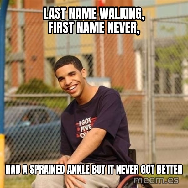 Drake Wheelchair meme: LAst name WAlking, first name never, / Had a sprained ankle but it never got better