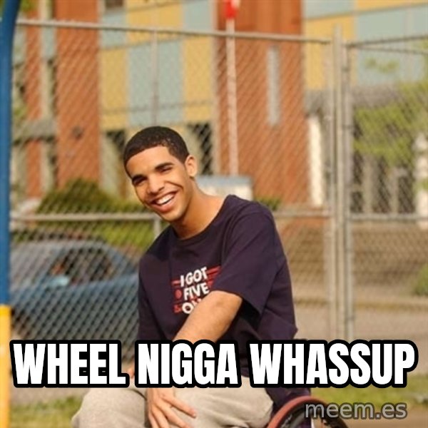 Drake Wheelchair meme: WHEEL NIGGA WHASSUP