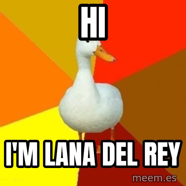 Technologically Impaired Duck meme: hi / i'm lana del rey